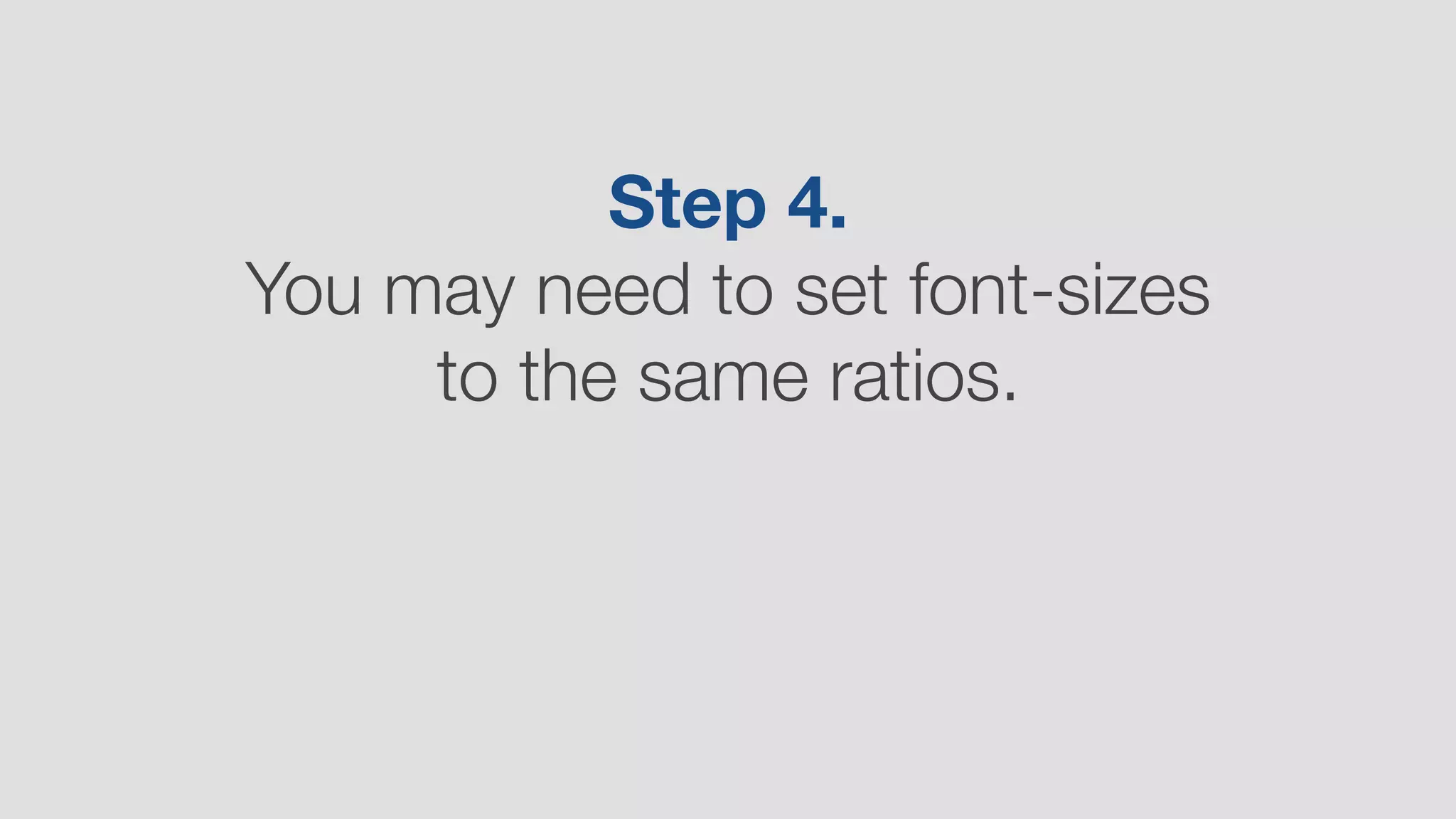 Step 4.  
You may need to set font-sizes
to the same ratios.
 