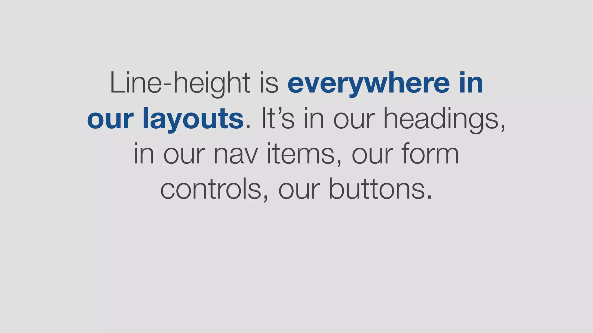 Line-height is everywhere in
our layouts. It’s in our headings,
in our nav items, our form
controls, our buttons.
 