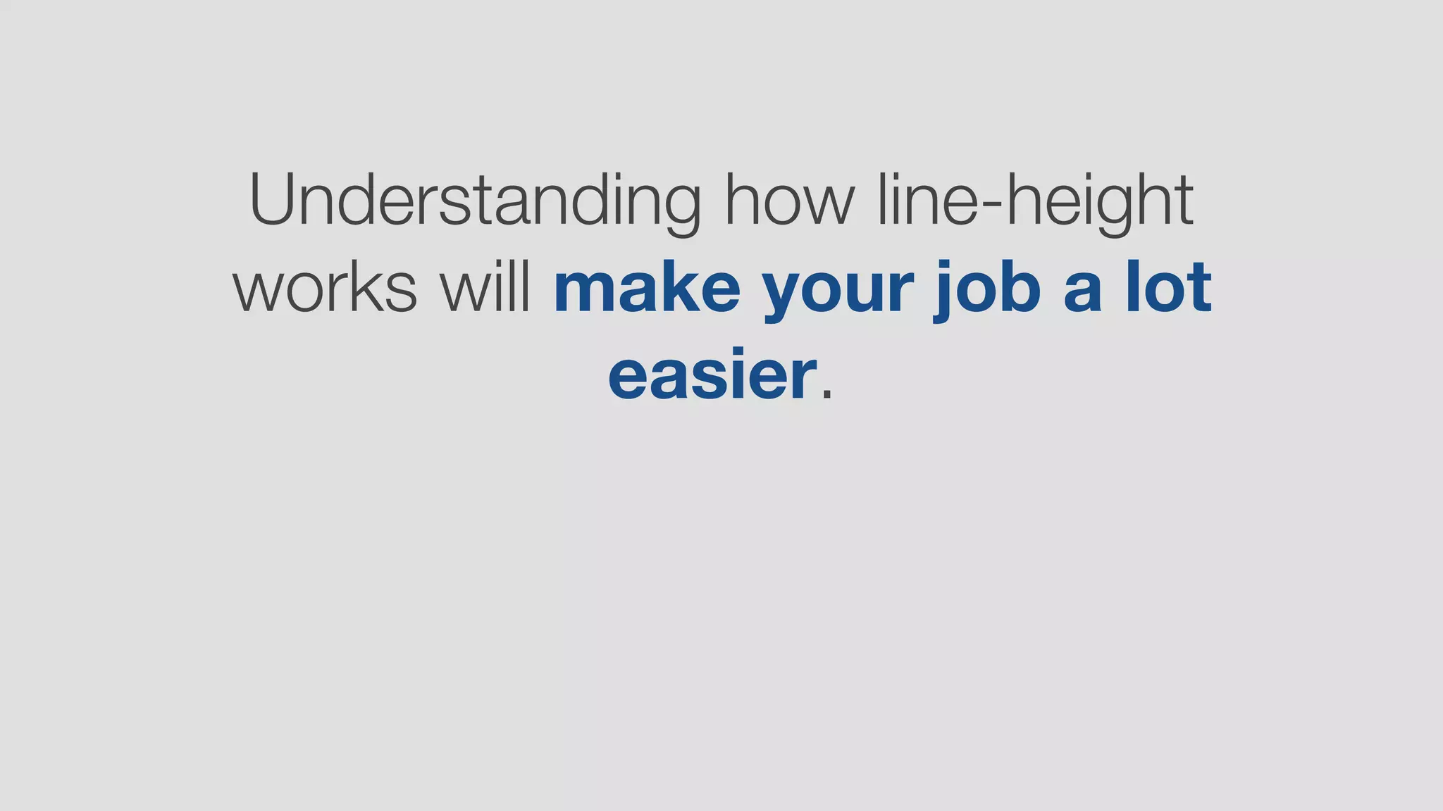 Understanding how line-height
works will make your job a lot
easier.
 