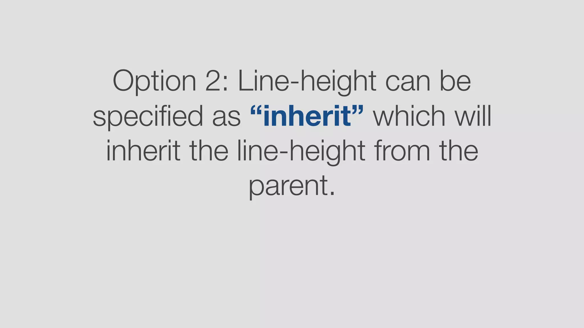 Option 2: Line-height can be
speciﬁed as “inherit” which will
inherit the line-height from the
parent.
 