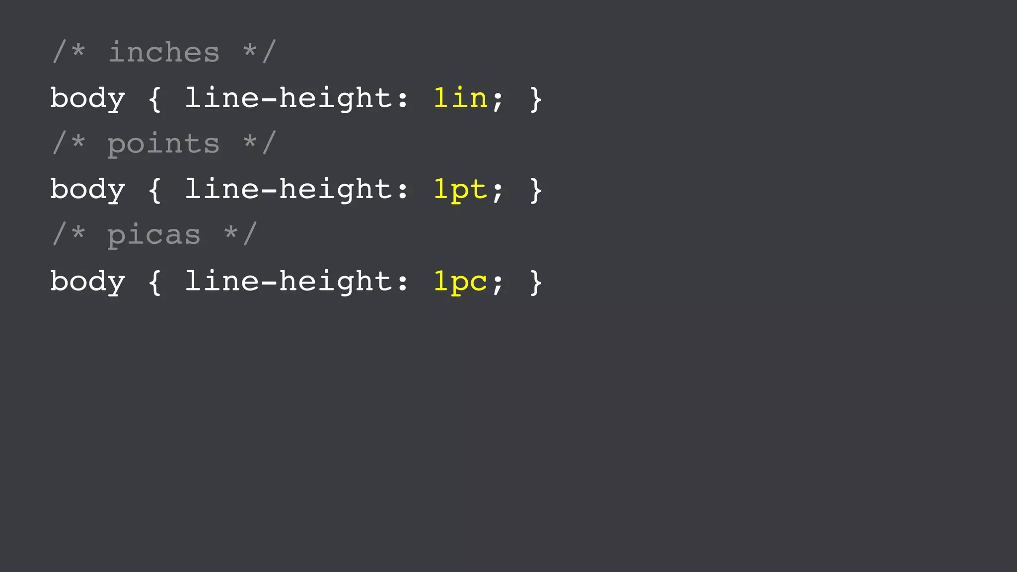 /* inches */
body { line-height: 1in; }
/* points */
body { line-height: 1pt; }
/* picas */
body { line-height: 1pc; }
 