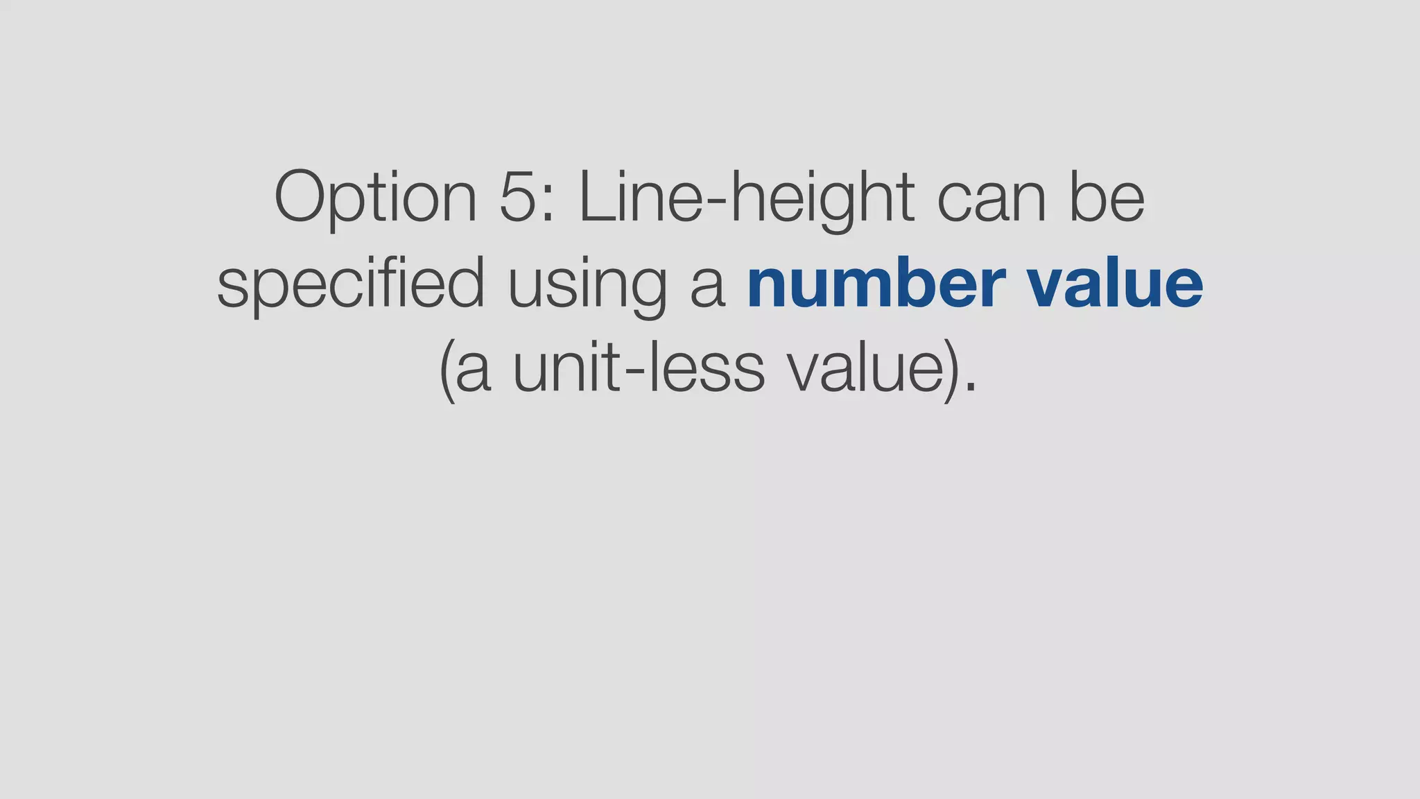 Option 5: Line-height can be
speciﬁed using a number value
(a unit-less value).
 