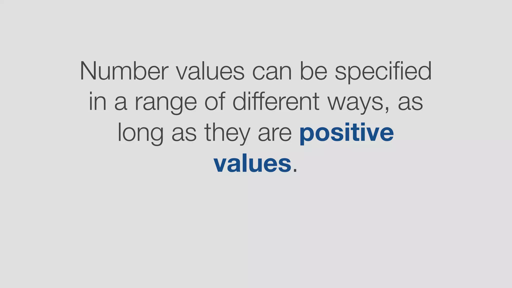 Number values can be speciﬁed
in a range of different ways, as
long as they are positive
values.
 