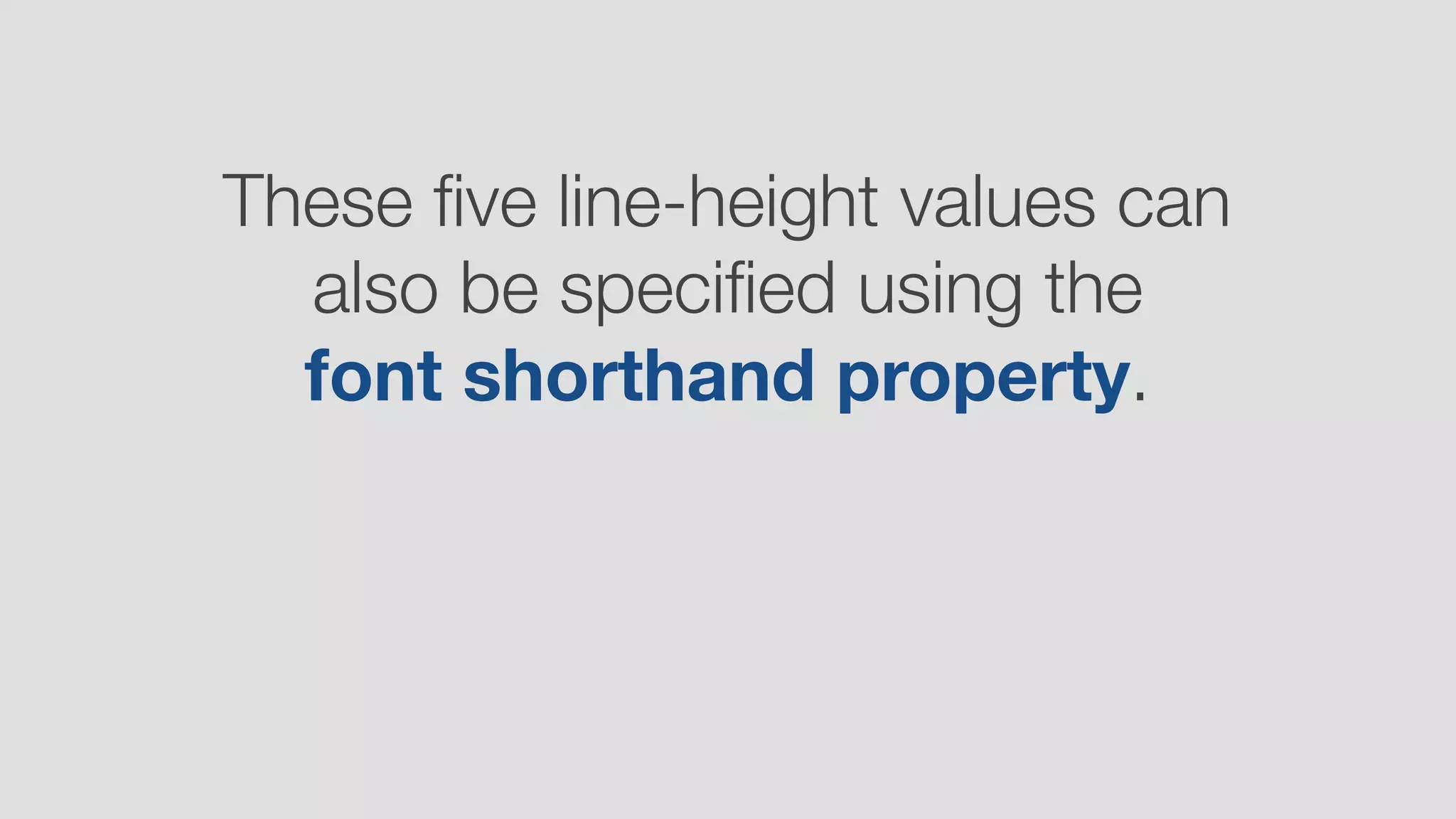 These ﬁve line-height values can
also be speciﬁed using the  
font shorthand property.
 