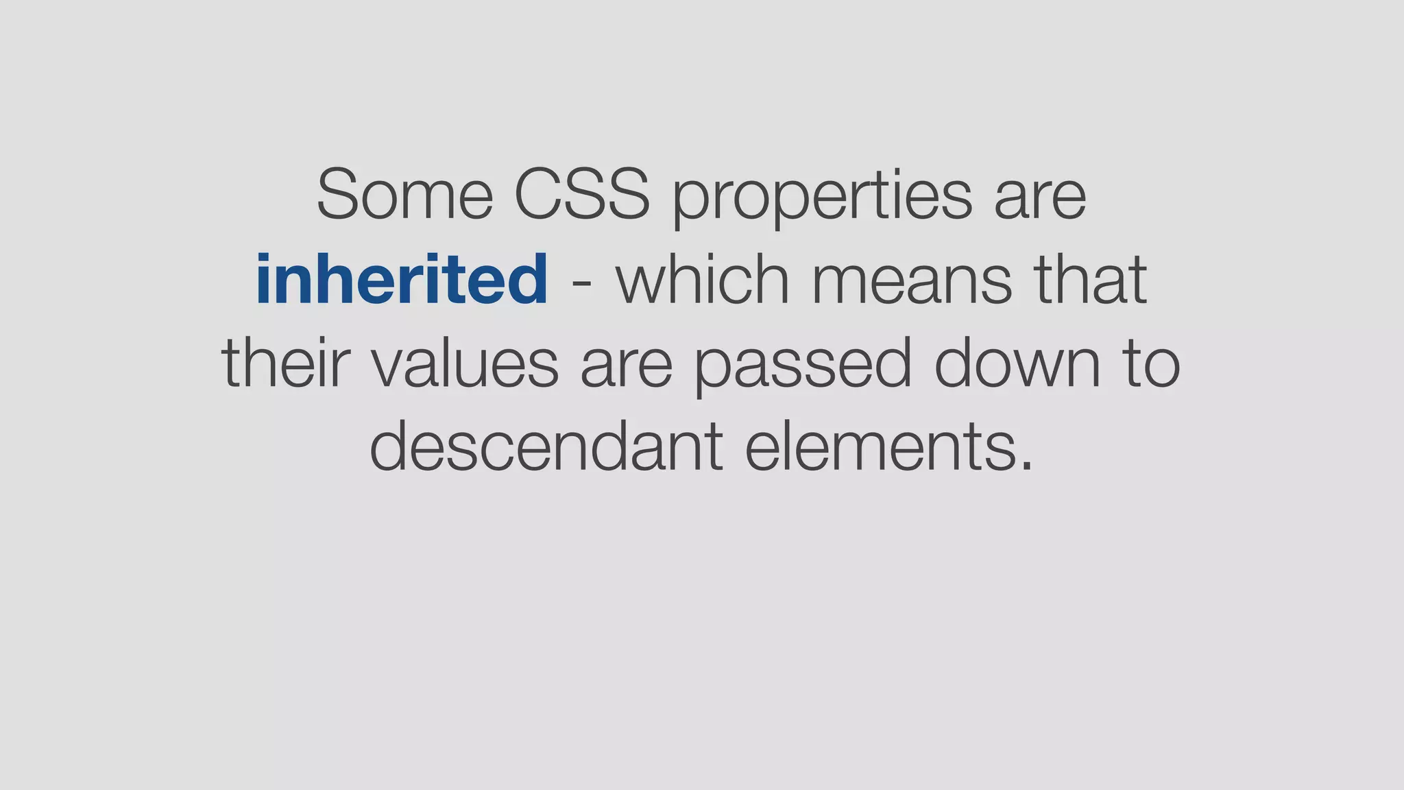 Some CSS properties are
inherited - which means that
their values are passed down to  
descendant elements.
 