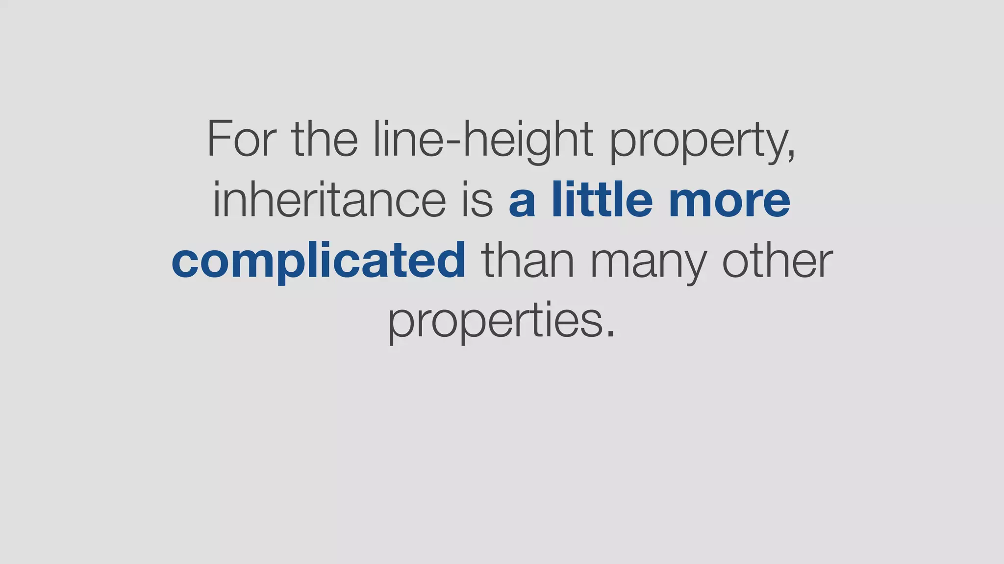 For the line-height property,
inheritance is a little more
complicated than many other
properties.
 