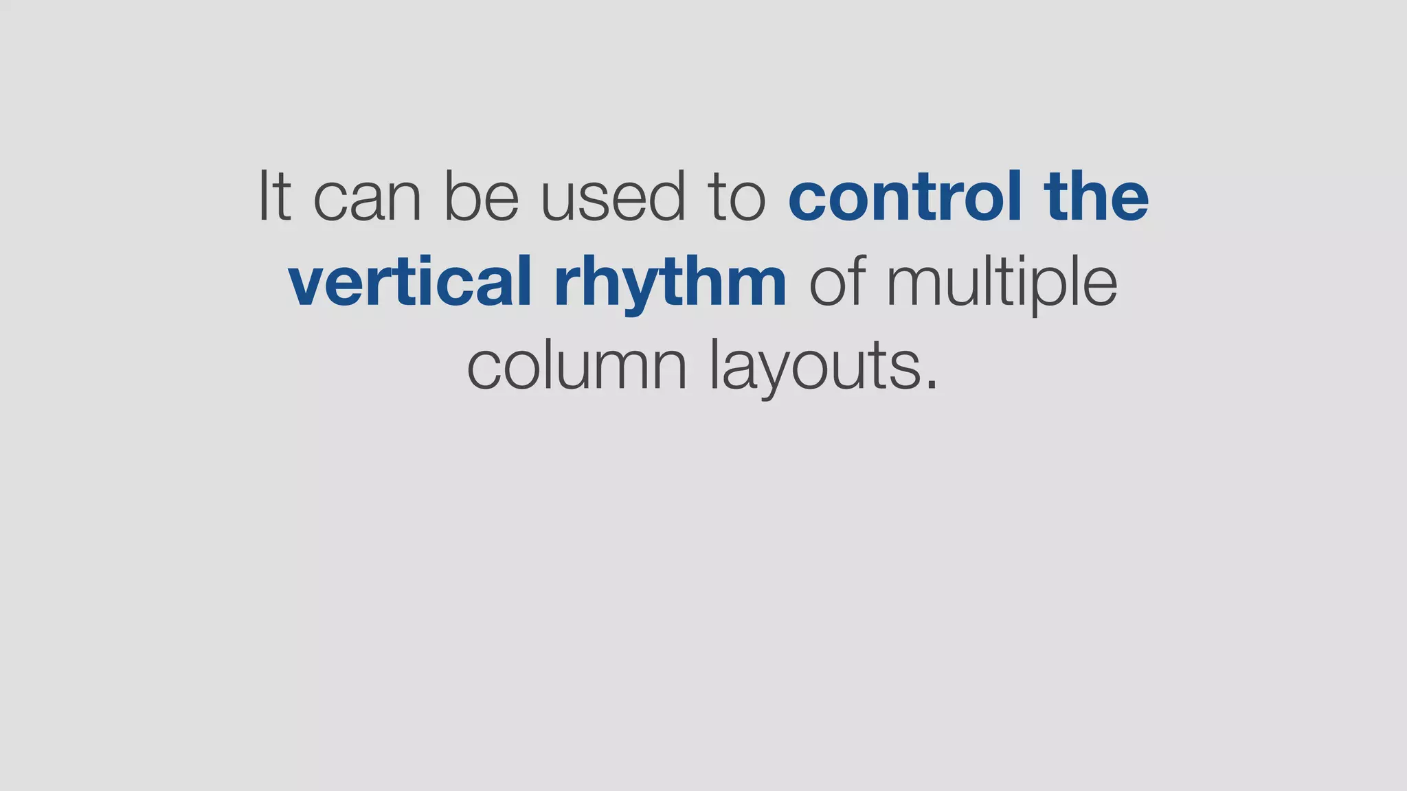 It can be used to control the
vertical rhythm of multiple
column layouts.
 