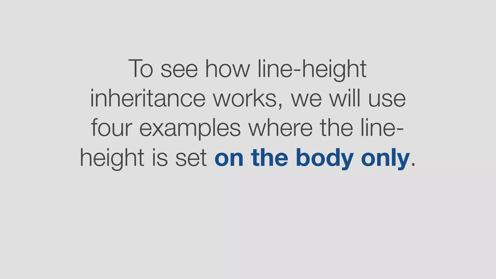 To see how line-height
inheritance works, we will use
four examples where the line-
height is set on the body only.
 