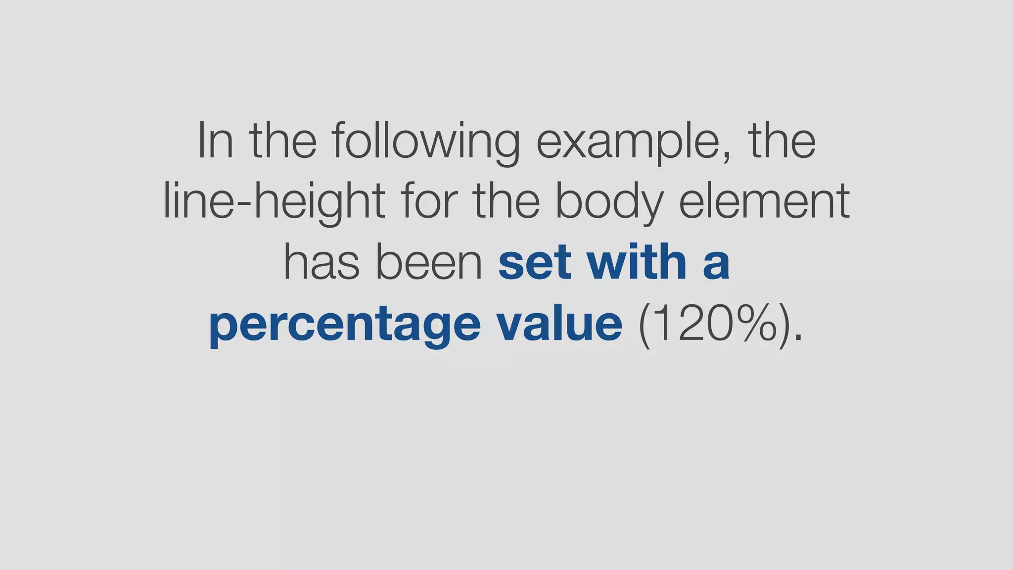 In the following example, the
line-height for the body element
has been set with a
percentage value (120%).
 