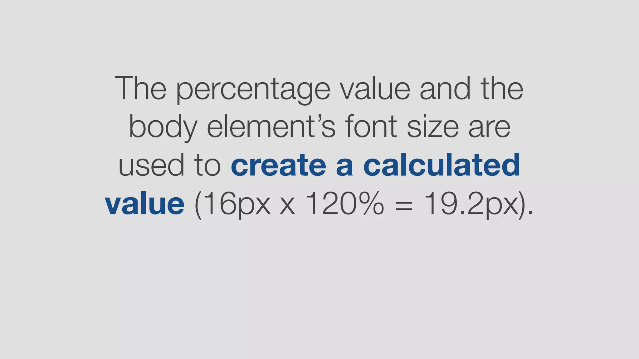 The percentage value and the
body element’s font size are
used to create a calculated
value (16px x 120% = 19.2px).
 