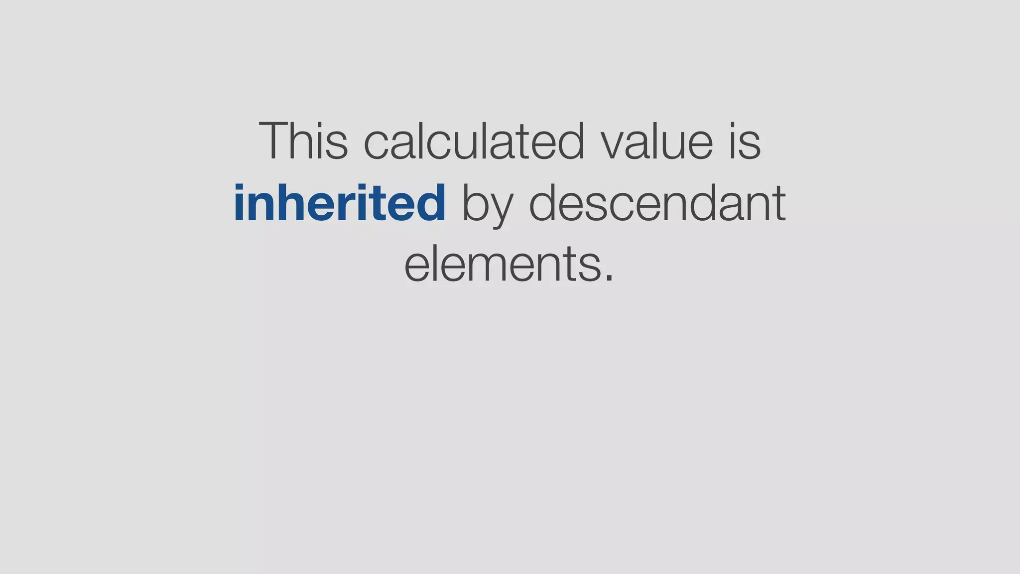 This calculated value is
inherited by descendant
elements.
 