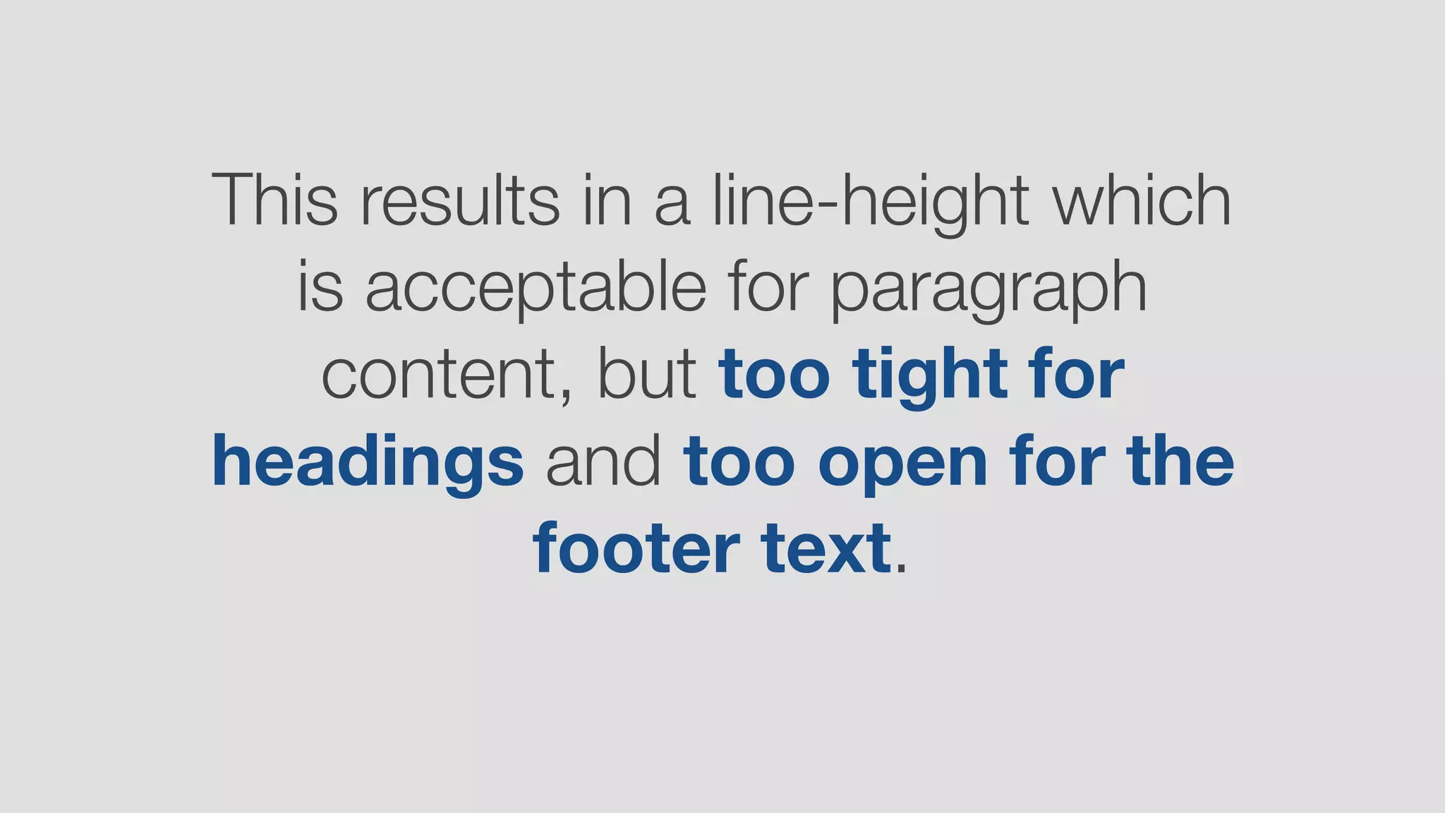 This results in a line-height which
is acceptable for paragraph
content, but too tight for
headings and too open for the
footer text.
 