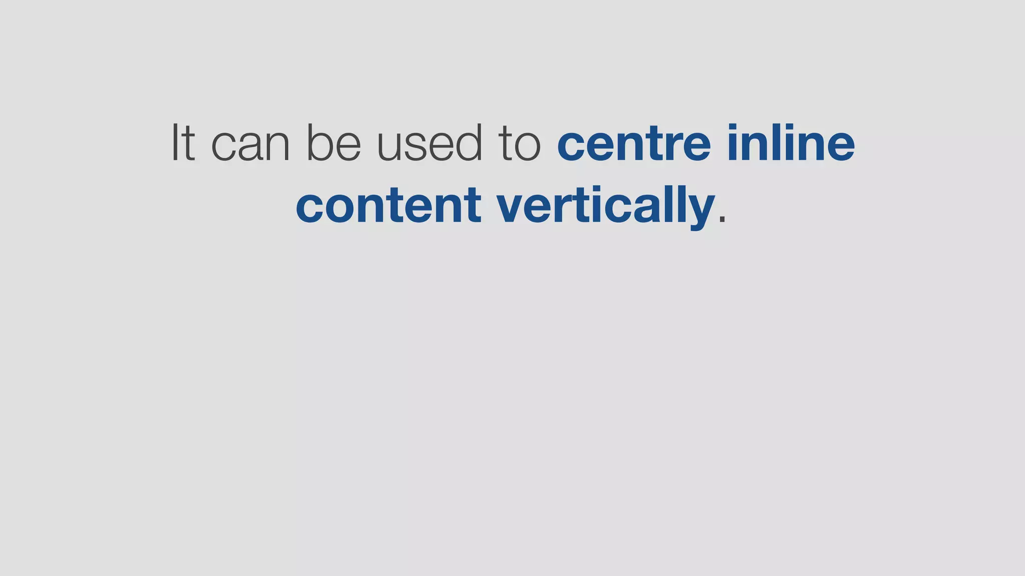 It can be used to centre inline
content vertically.
 