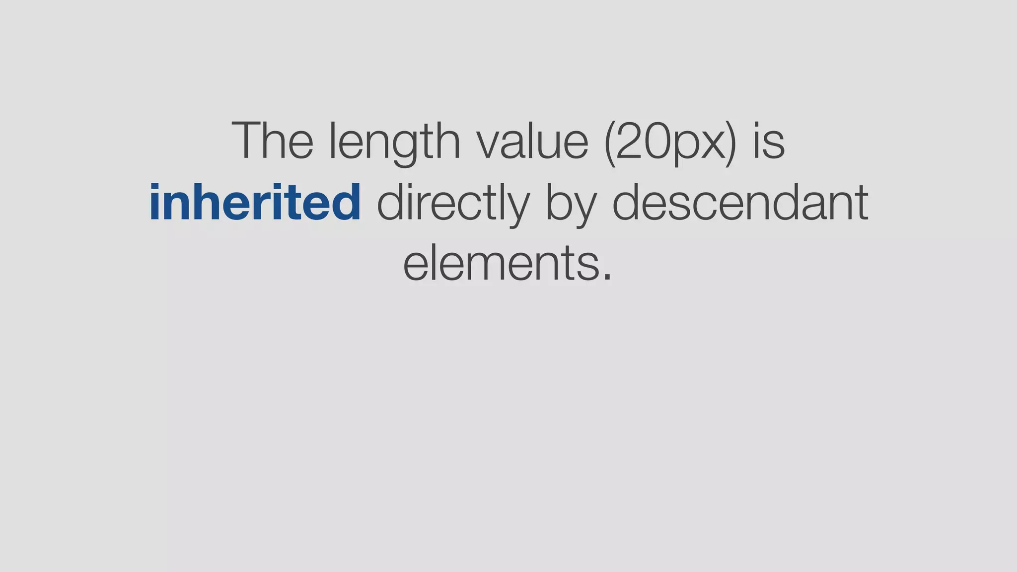 The length value (20px) is
inherited directly by descendant
elements.
 