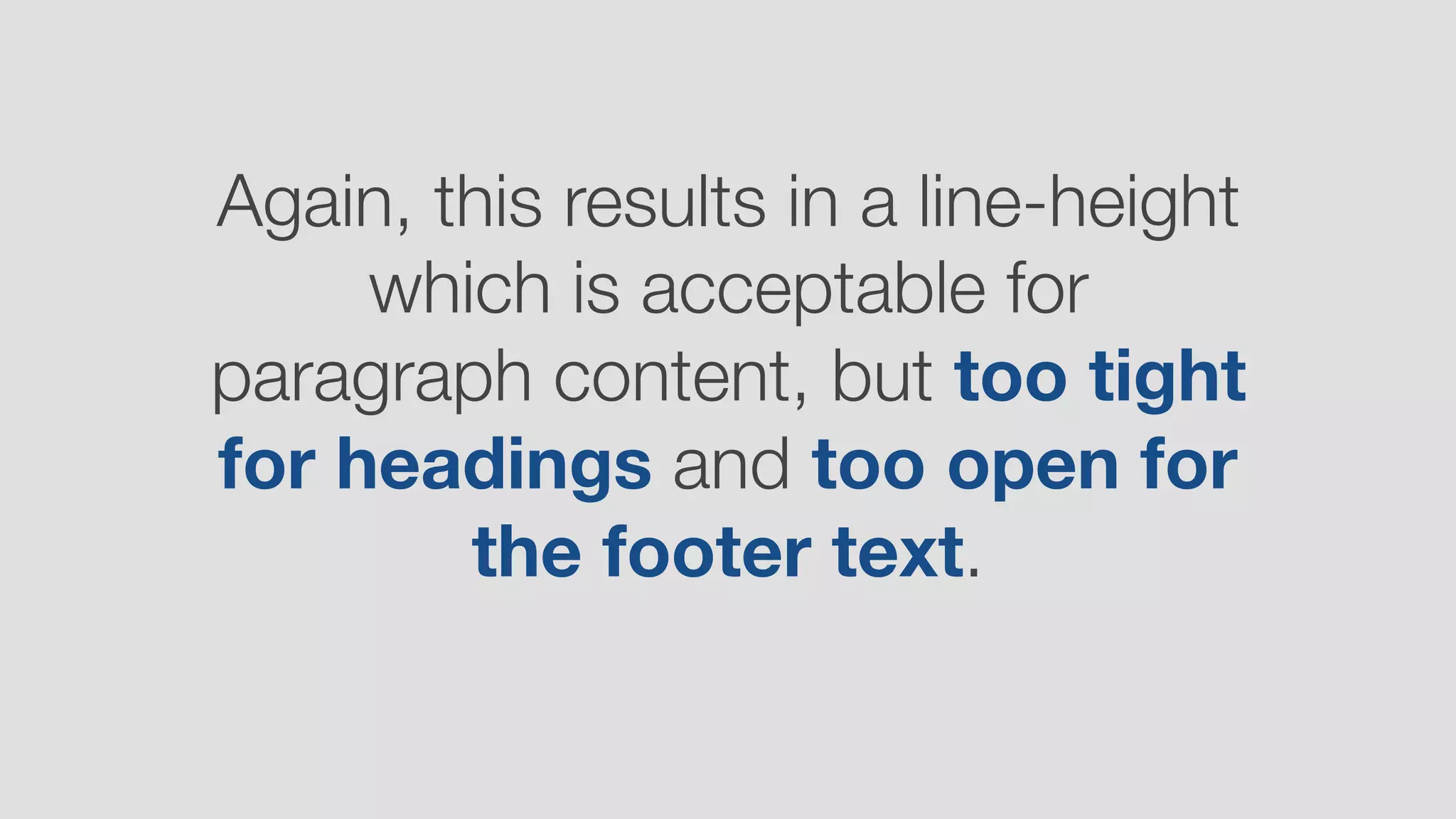 Again, this results in a line-height
which is acceptable for
paragraph content, but too tight
for headings and too open for
the footer text.
 