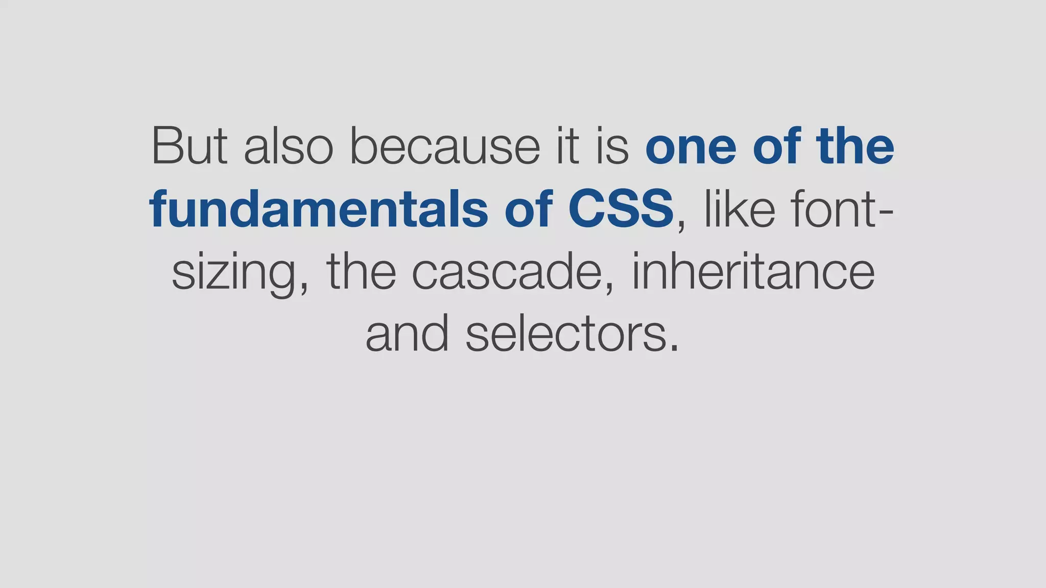 But also because it is one of the
fundamentals of CSS, like font-
sizing, the cascade, inheritance
and selectors.
 