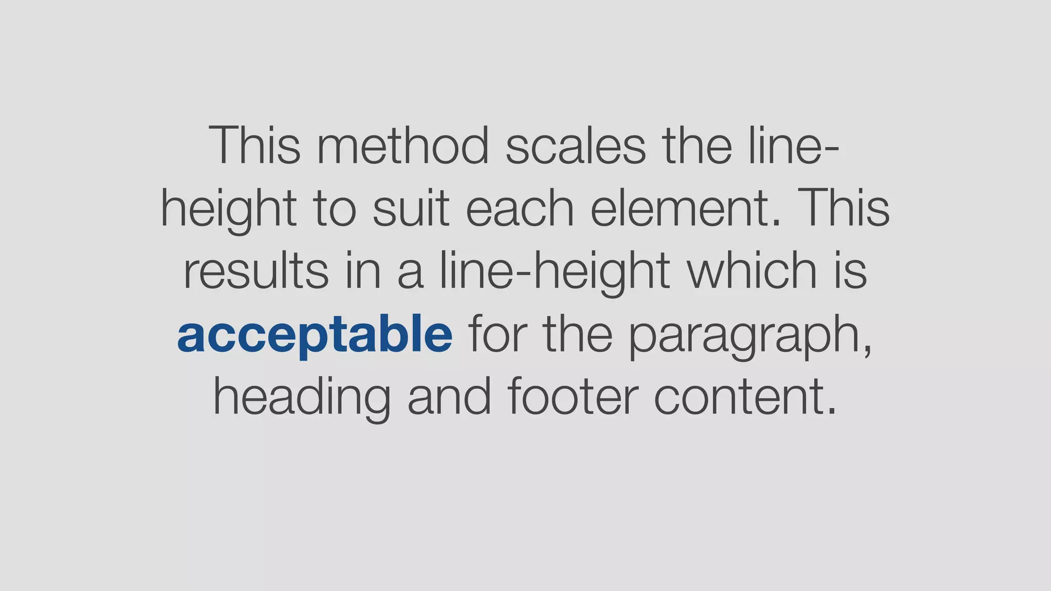 This method scales the line-
height to suit each element. This
results in a line-height which is
acceptable for the paragraph,
heading and footer content.
 