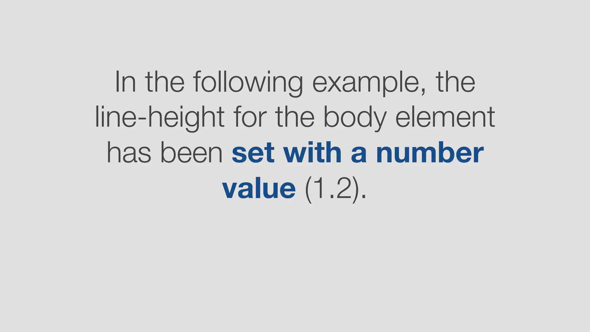 In the following example, the
line-height for the body element
has been set with a number
value (1.2).
 