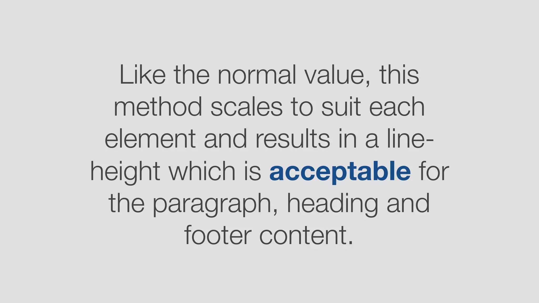 Like the normal value, this
method scales to suit each
element and results in a line-
height which is acceptable for
the paragraph, heading and
footer content.
 