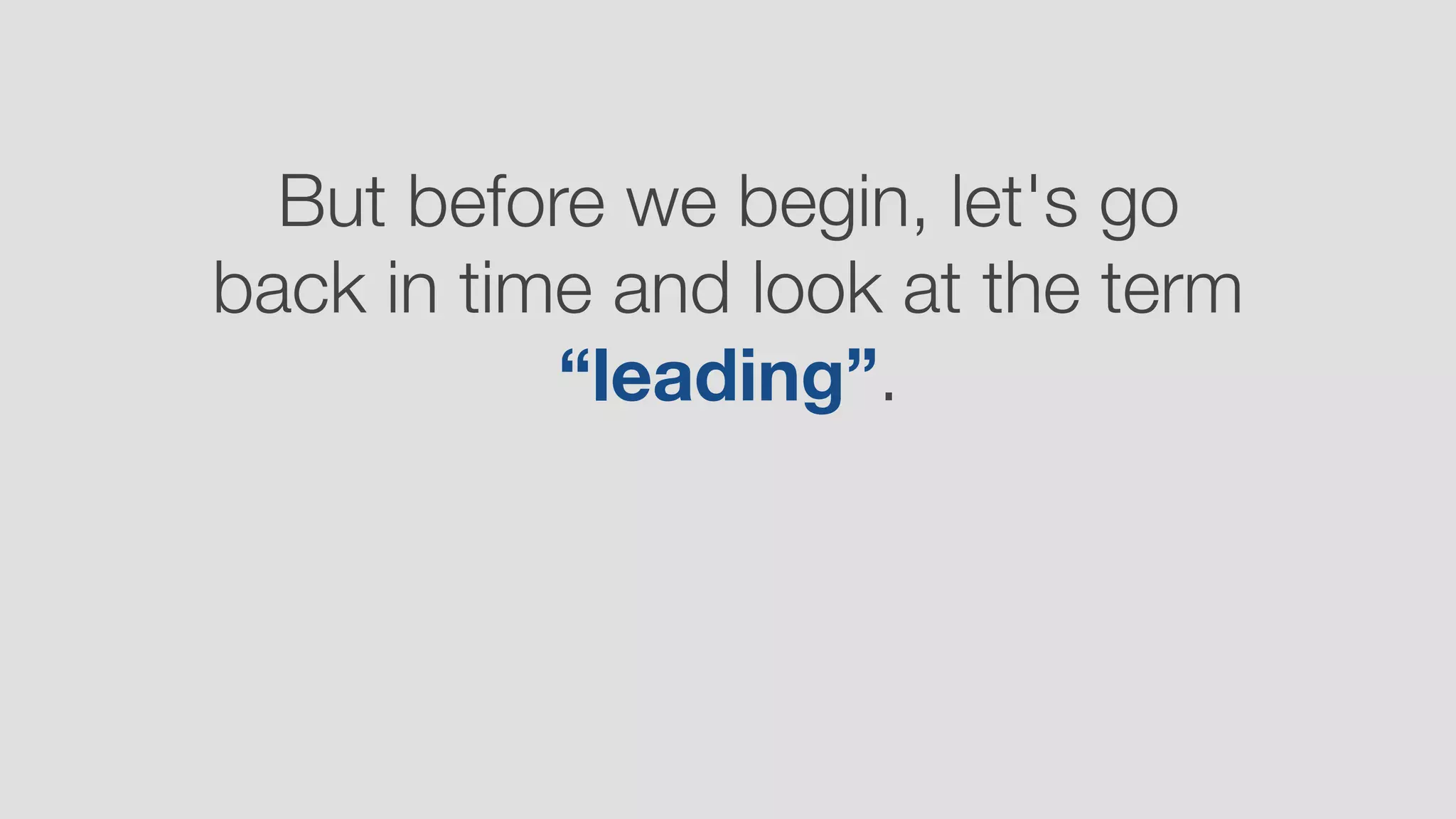 But before we begin, let's go
back in time and look at the term
“leading”.
 