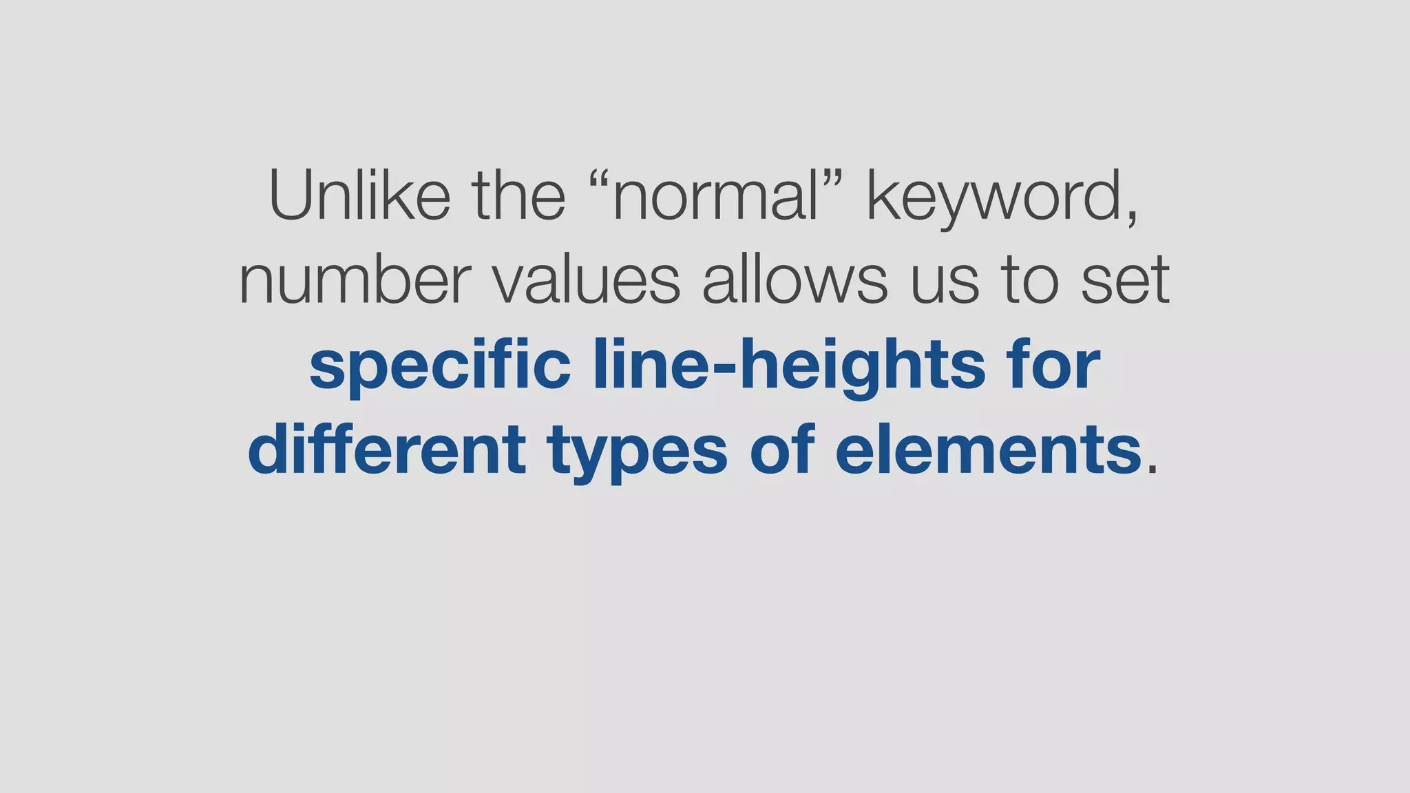 Unlike the “normal” keyword,
number values allows us to set
speciﬁc line-heights for
diﬀerent types of elements.
 