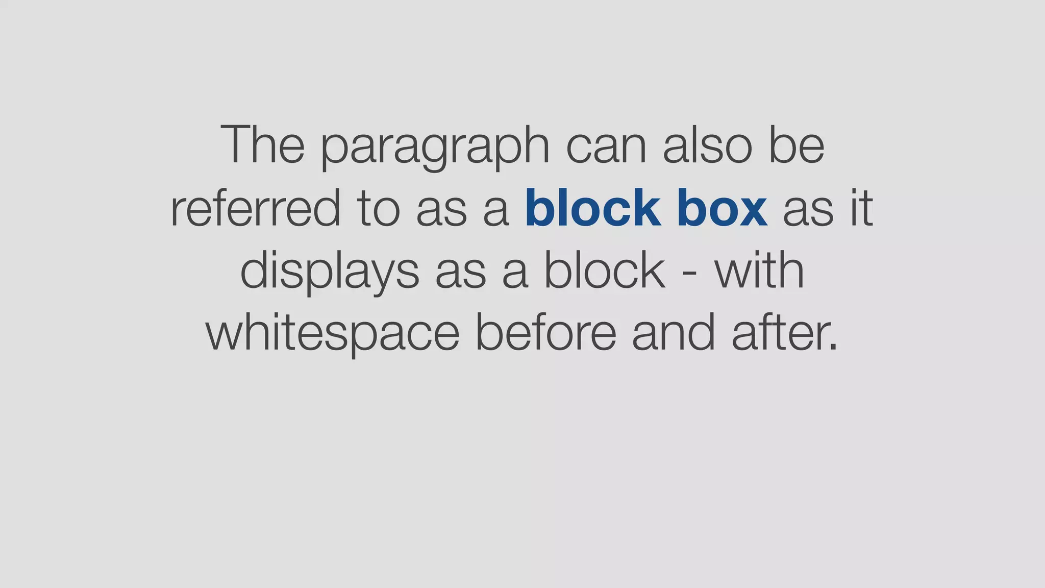 The paragraph can also be
referred to as a block box as it
displays as a block - with
whitespace before and after.
 