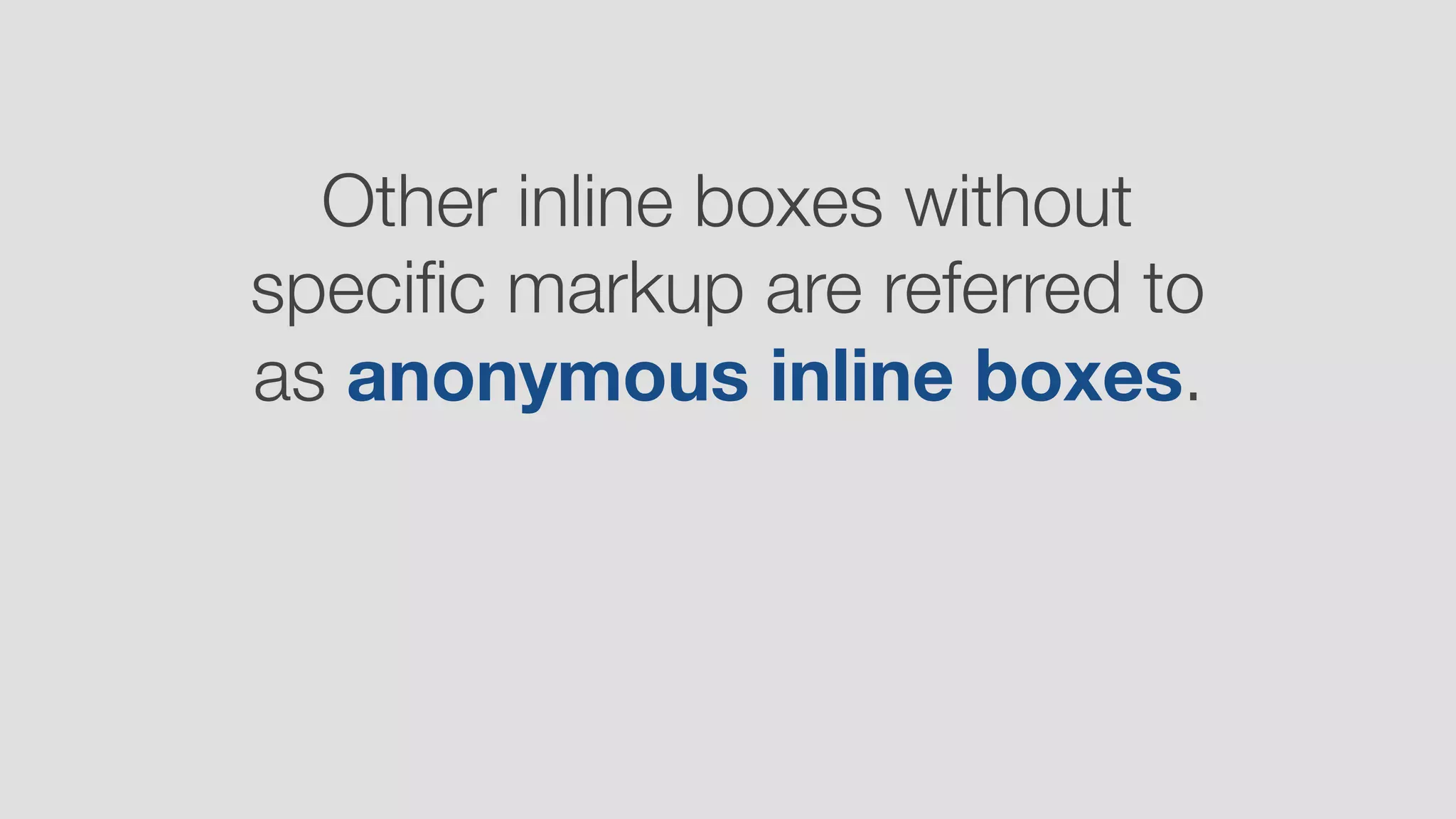 Other inline boxes without
speciﬁc markup are referred to
as anonymous inline boxes.
 