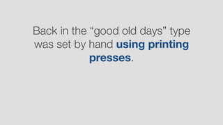 Back in the “good old days” type
was set by hand using printing
presses.
 