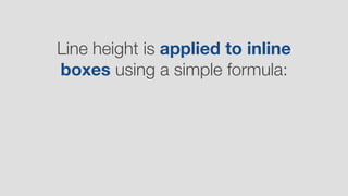 Line height is applied to inline
boxes using a simple formula:
 