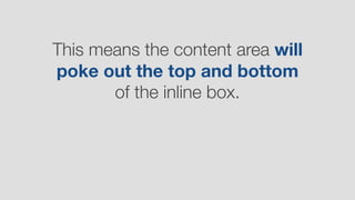 This means the content area will
poke out the top and bottom
of the inline box.
 