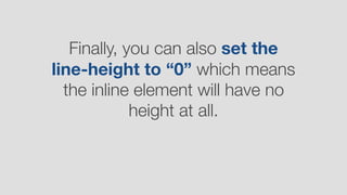 Finally, you can also set the
line-height to “0” which means
the inline element will have no
height at all.
 