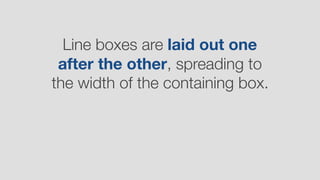 Line boxes are laid out one
after the other, spreading to
the width of the containing box.
 