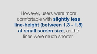 However, users were more
comfortable with slightly less
line-height (between 1.3 - 1.5)
at small screen size, as the
lines were much shorter.
 