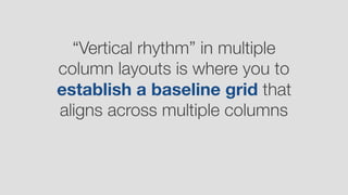 “Vertical rhythm” in multiple
column layouts is where you to
establish a baseline grid that
aligns across multiple columns
 