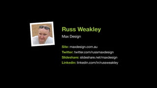 Russ Weakley
Max Design

Site: maxdesign.com.au

Twitter: twitter.com/russmaxdesign

Slideshare: slideshare.net/maxdesign

Linkedin: linkedin.com/in/russweakley
 