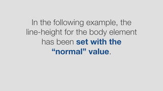 In the following example, the
line-height for the body element
has been set with the
“normal” value.
 