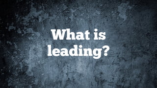 What is  
leading?
 