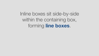 Inline boxes sit side-by-side
within the containing box,
forming line boxes.
 