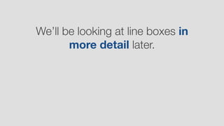 We’ll be looking at line boxes in
more detail later.
 