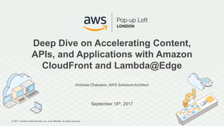 © 2017, Amazon Web Services, Inc. or its Affiliates. All rights reserved.
Andreas Chatzakis, AWS Solutions Architect
September 18th, 2017
Deep Dive on Accelerating Content,
APIs, and Applications with Amazon
CloudFront and Lambda@Edge
 