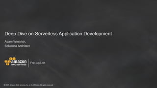 ©	2017,	Amazon	Web	Services,	Inc.	or	its	Affiliates.	All	rights	reserved
Pop-up Loft
©	2017,	Amazon	Web	Services,	Inc.	or	its	Affiliates.	All	rights	reserved
Deep Dive on Serverless Application Development
Adam Westrich,
Solutions Architect
 