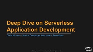 ©2018, Amazon Web Services, Inc. or its affiliates. All rights reserved
Deep Dive on Serverless
Application Development
Chris Munns – Senior Developer Advocate - Serverless
 