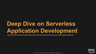 ©2018, Amazon Web Services, Inc. or its affiliates. All rights reserved
Deep Dive on Serverless
Application Development
 