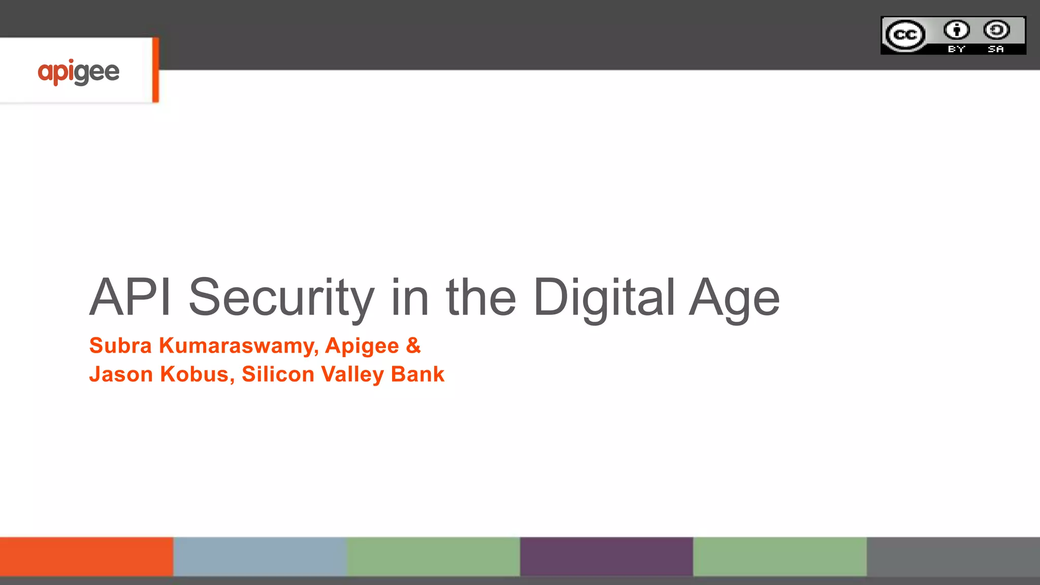 API Security in the Digital Age
Subra Kumaraswamy, Apigee &
Jason Kobus, Silicon Valley Bank
 