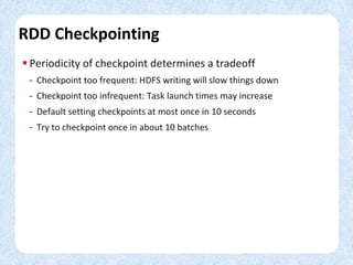 RDD Checkpointing
 Periodicity of checkpoint determines a tradeoff
- Checkpoint too frequent: HDFS writing will slow thin...