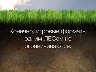 Конечно, игровые форматы
    одним ЛЕСом не
    ограничиваются.
 