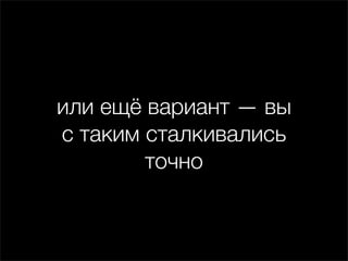 или ещё вариант — вы
с таким сталкивались
        точно
 