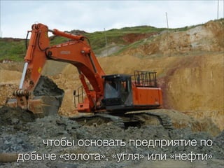 чтобы основать предприятие по
добыче «золота», «угля» или «нефти»
 