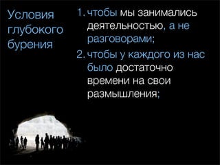 Условия     1. чтобы мы занимались
глубокого      деятельностью, а не
               разговорами;
бурения
            2. чтобы у каждого из нас
               было достаточно
               времени на свои
               размышления;
 