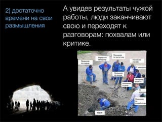 2) достаточно     А увидев результаты чужой
времени на свои   работы, люди заканчивают
размышления       свою и переходят к
                  разговорам: похвалам или
                  критике.
 
